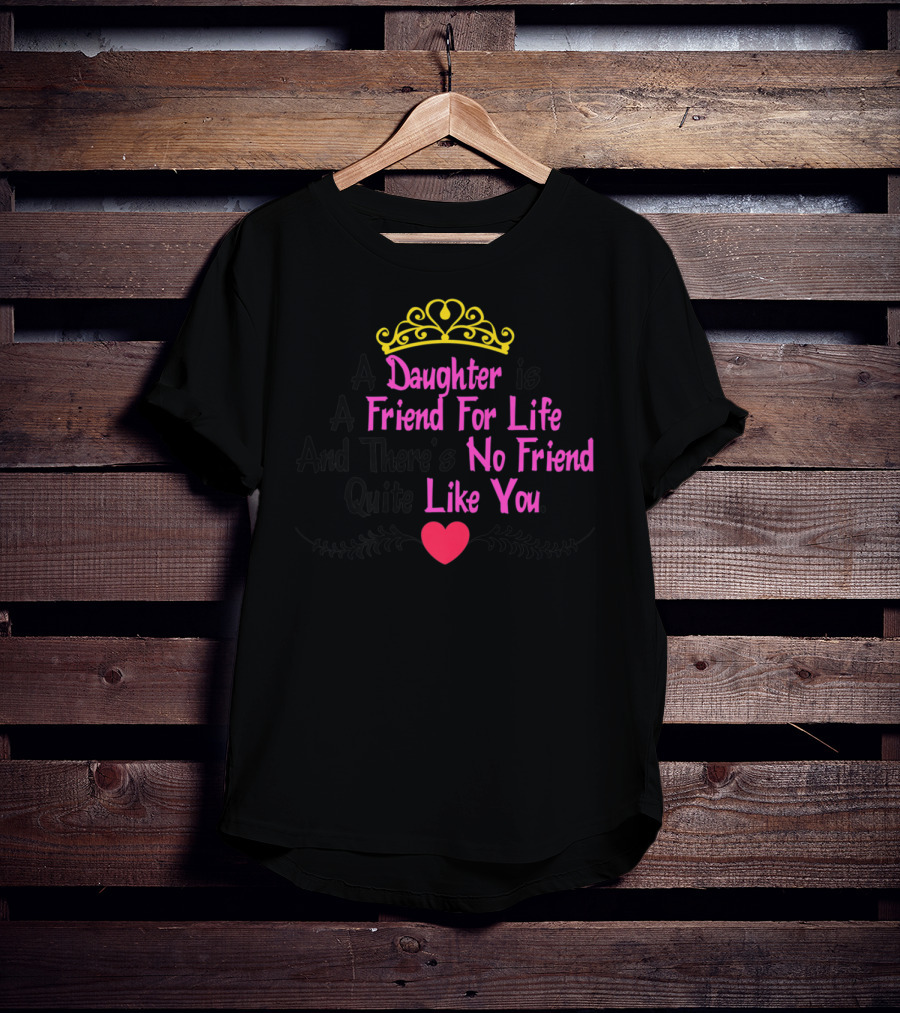 A Daughter Is A Friend For Life And There's No Friend Quite Like You T-Shirt