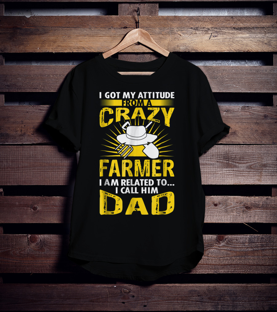 I Got My Attitude From A Crazy Farmer I Am Related To. I Call Him Dad T-Shirt