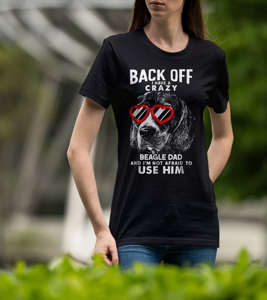 Back Off I Have A Crazy Beagle Dad And I'm Not Afraid To Use Him T-Shirt