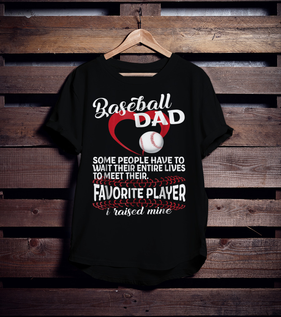 Baseball Dad Raised Mine Some People Have To Wait Their Entire Lives To Meet Their Favorite Player T-Shirt