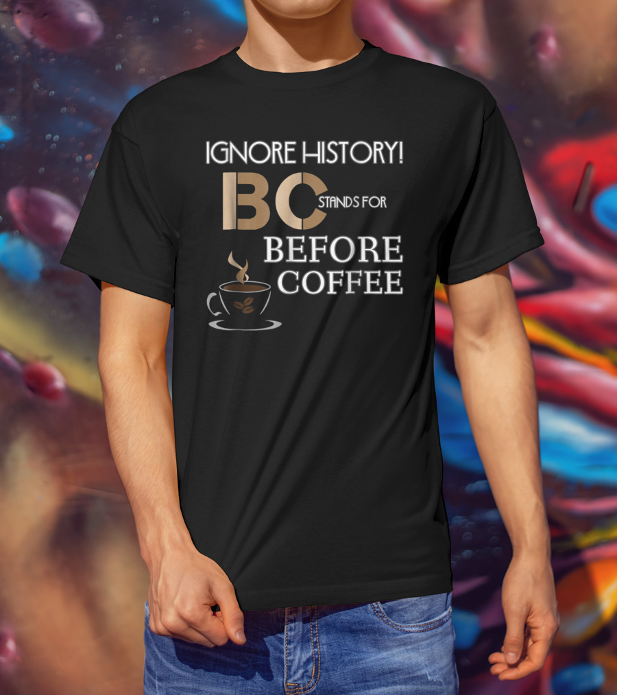 Ignore History Bc Stands For Before Coffee T-Shirt