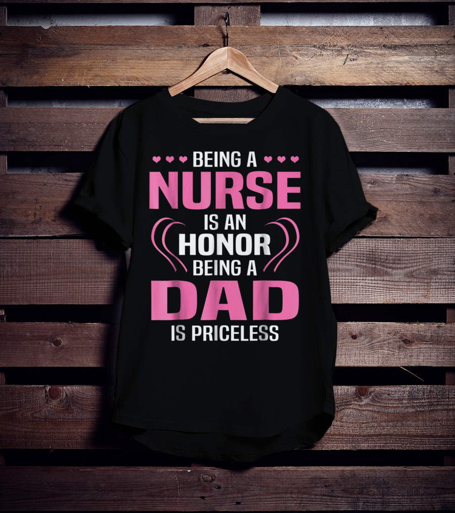 Being A Nurse Is An Honor Being A Dad Is Priceless Hearts T-Shirt