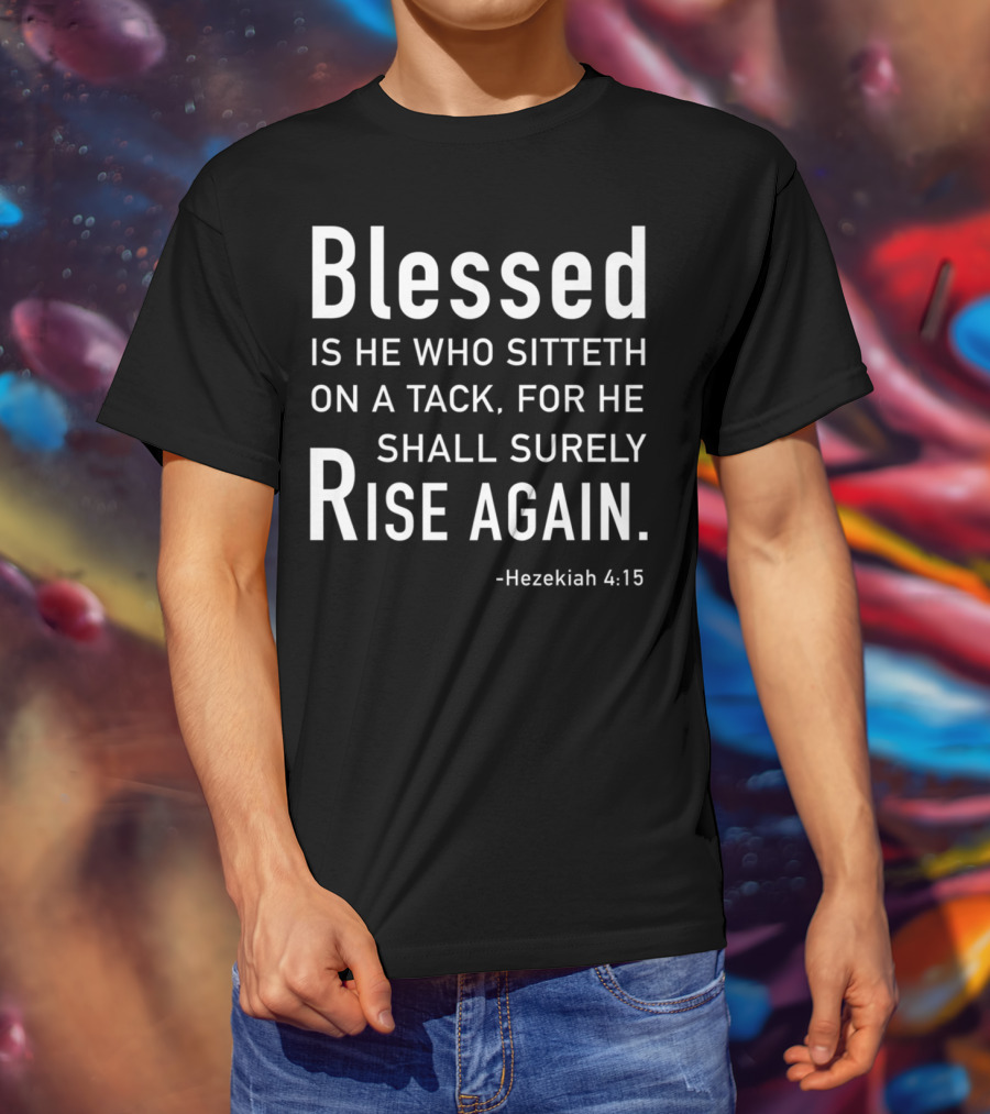 Blessed Is He Who Sitteth On A Tack For He Shall Surely Rise Again Hezekiah 4:15 Dad Joke Bible T-Shirt
