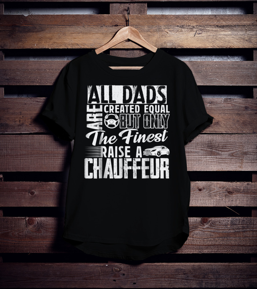 All Dads Are Created Equal But Only The Finest Raise A Chauffeur T-Shirt