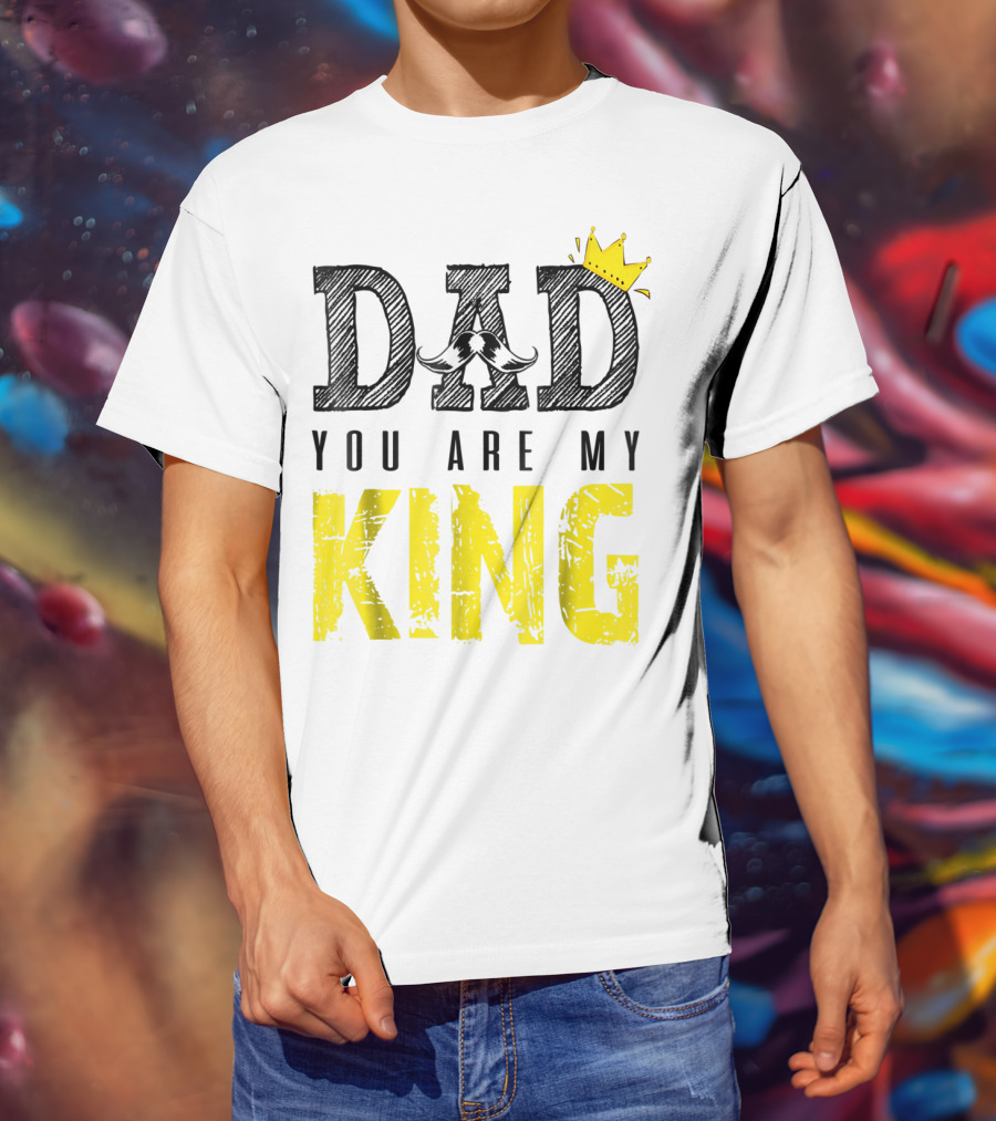 DAD YOU ARE MY KING With Crown And Mustache T-Shirt