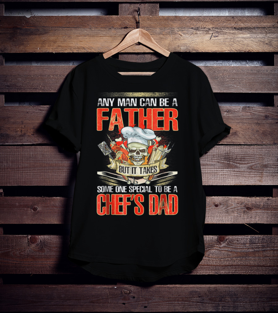 Any Man Can Be A Father But It Takes Someone Special To Be A Chef's Dad T-Shirt