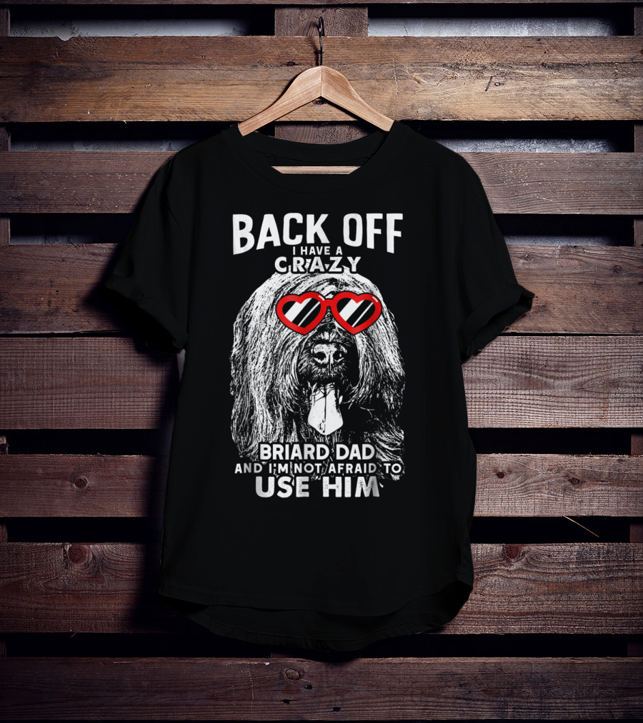 Back Off I Have A Crazy Briard Dad And I'm Not Afraid To Use Him T-Shirt