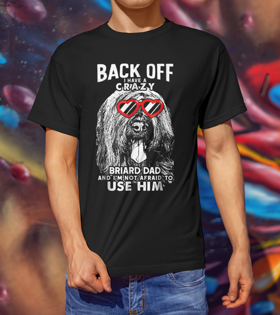 Back Off I Have A Crazy Briard Dad And I'm Not Afraid To Use Him T-Shirt