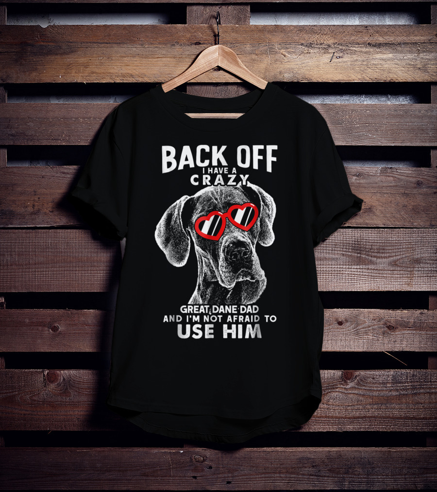Back Off I Have A Crazy Great Dane Dad And I'm Not Afraid To Use Him T-Shirt