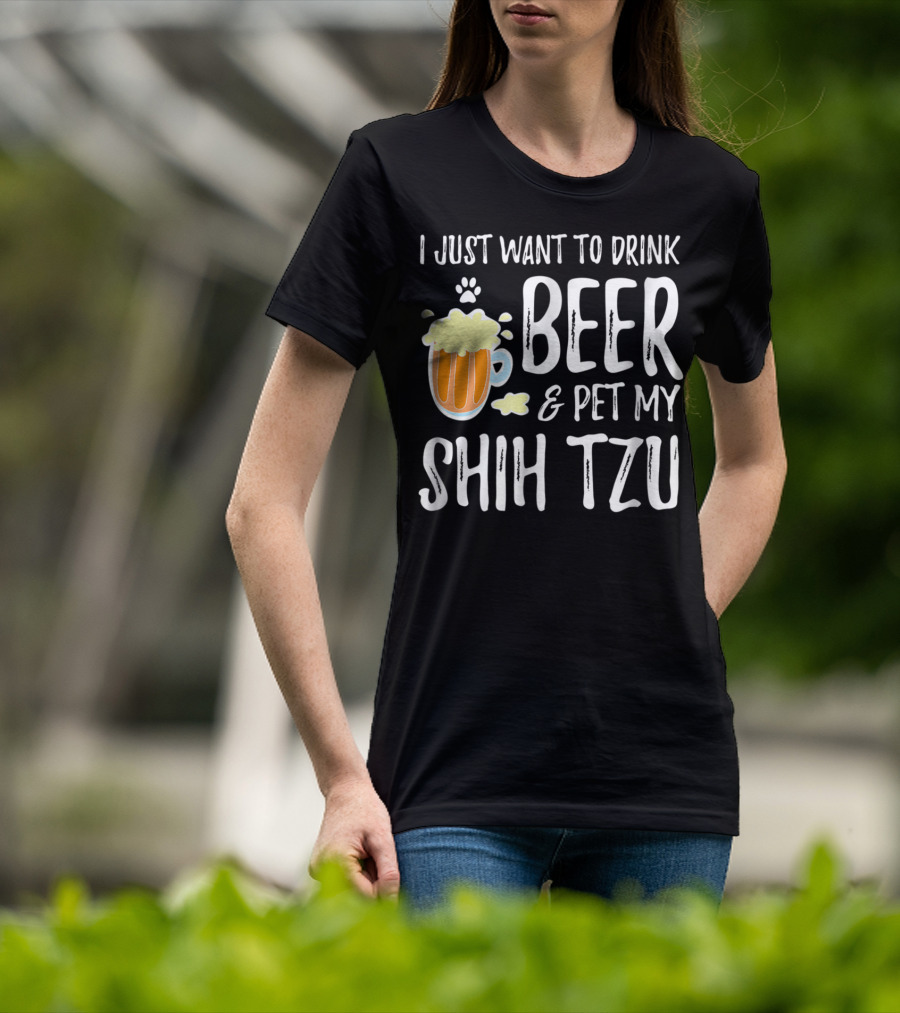 I Just Want To Drink Beer And Pet My Shih Tzu Dog Mom Dad Idea68 T-Shirt