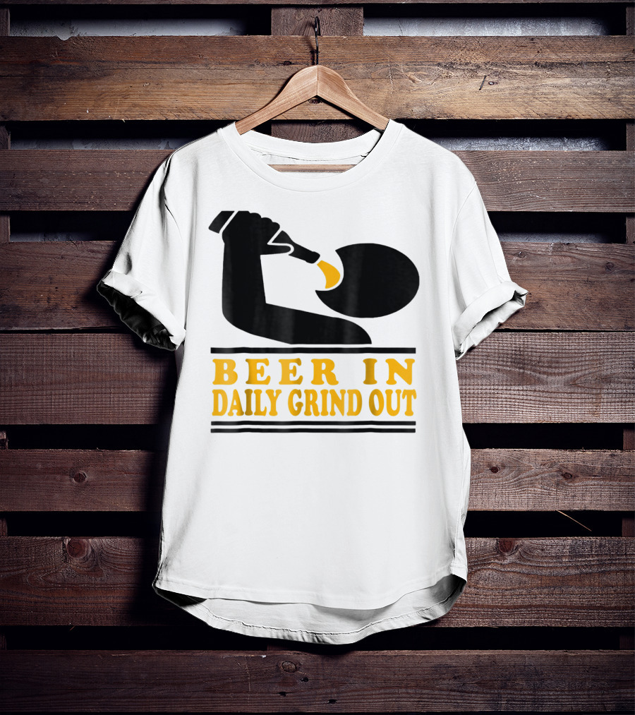 Beer In Daily Grind Out Funny Idea Dad74 T-Shirt