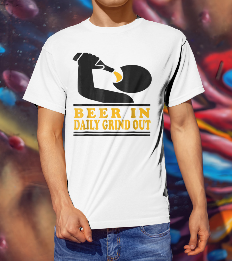 Beer In Daily Grind Out Funny Idea Dad74 T-Shirt