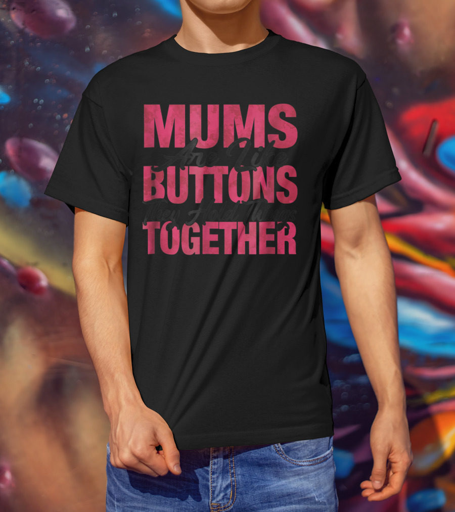 Mums Are Like Buttons They Hold Things Together T-Shirt