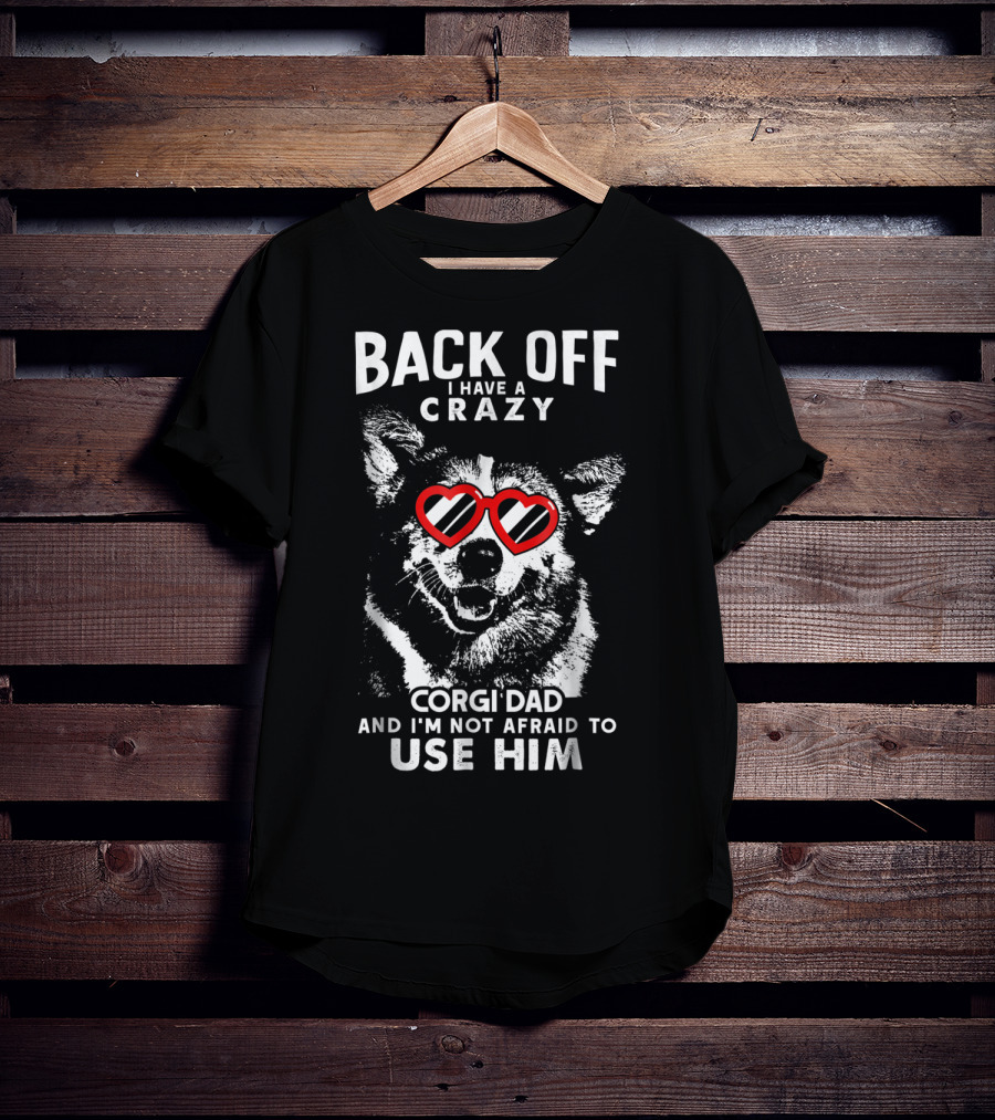Back Off I Have A Crazy Corgi Dad And I'm Not Afraid To Use Him T-Shirt