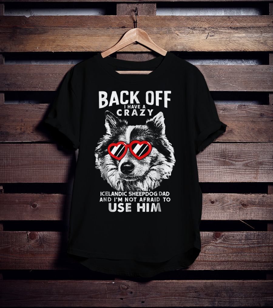 Back Off I Have A Crazy Icelandic Sheepdog Dad And I'm Not Afraid To Use Him T-Shirt