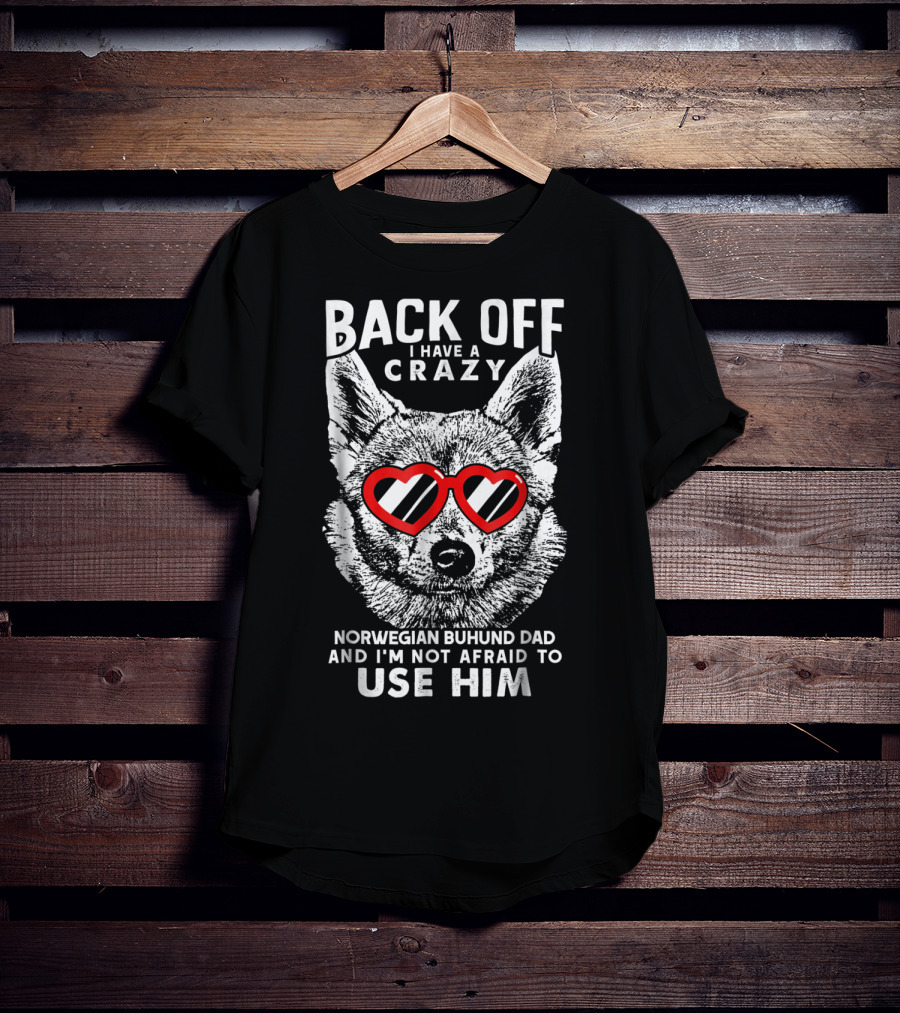 Back Off I Have A Crazy Norwegian Buhund Dad And I'm Not Afraid To Use Him T-Shirt
