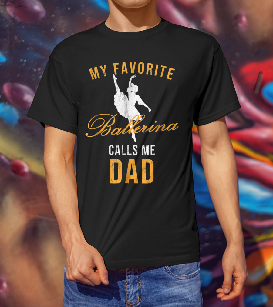 My Favorite Ballerina Calls Me Dad T-Shirt