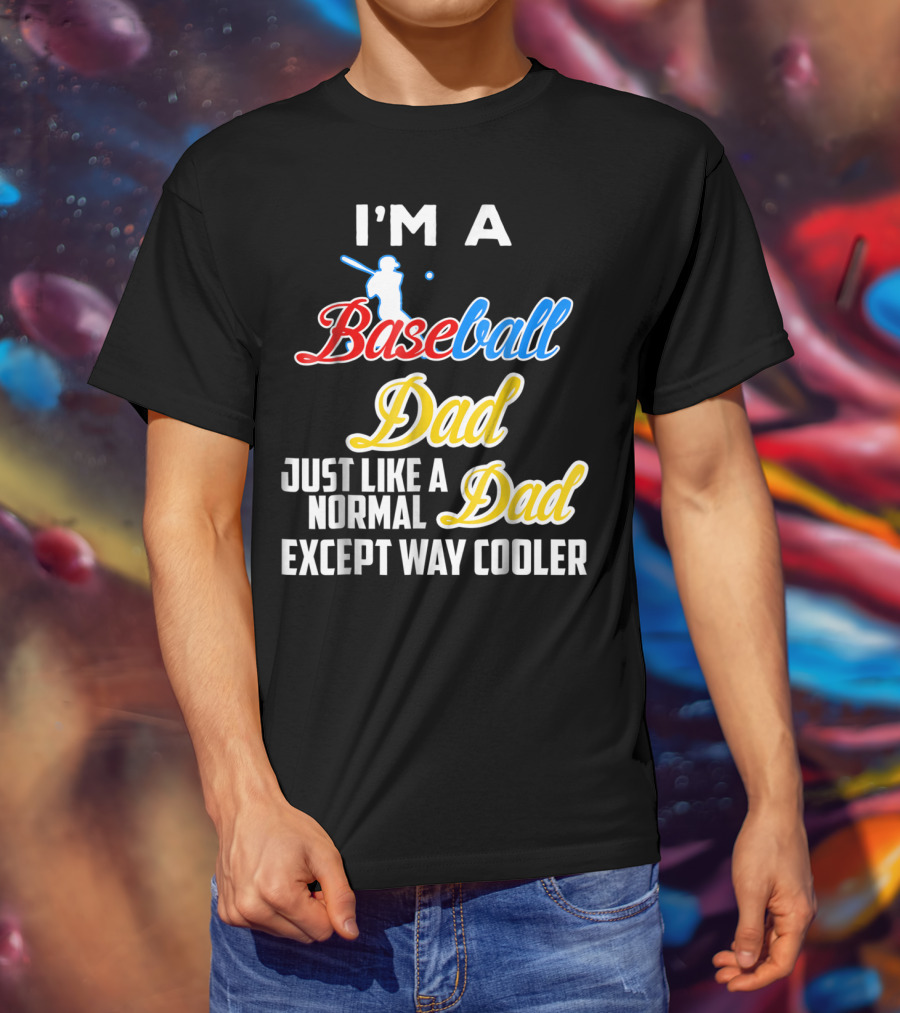 I'M A Baseball Dad Just Like A Normal Dad Except Way Cooler T-Shirt