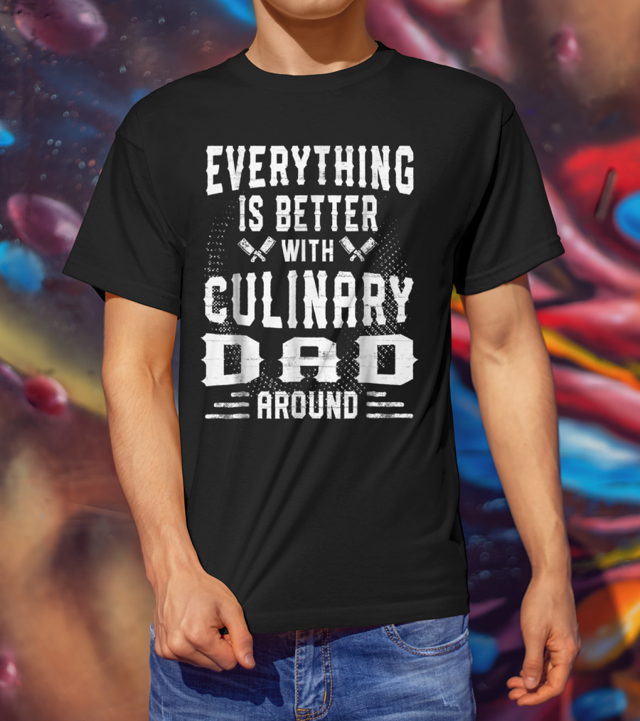 Everything Is Better With Culinary Dad Around T-Shirt