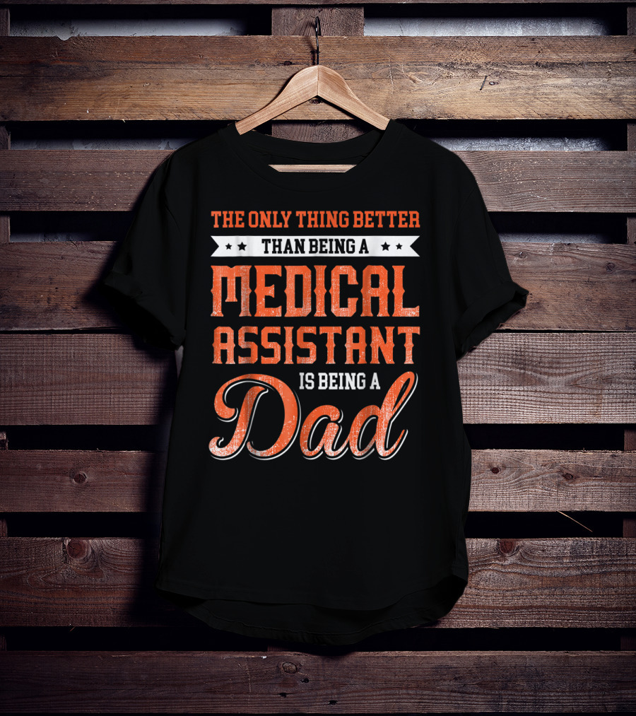 The Only Thing Better Than Being A Medical Assistant Is Being A Dad T-Shirt