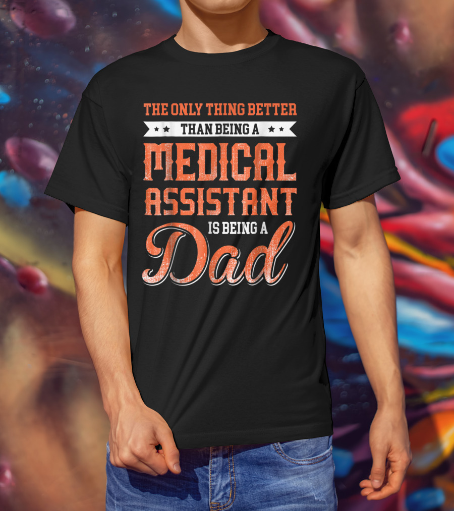 The Only Thing Better Than Being A Medical Assistant Is Being A Dad T-Shirt