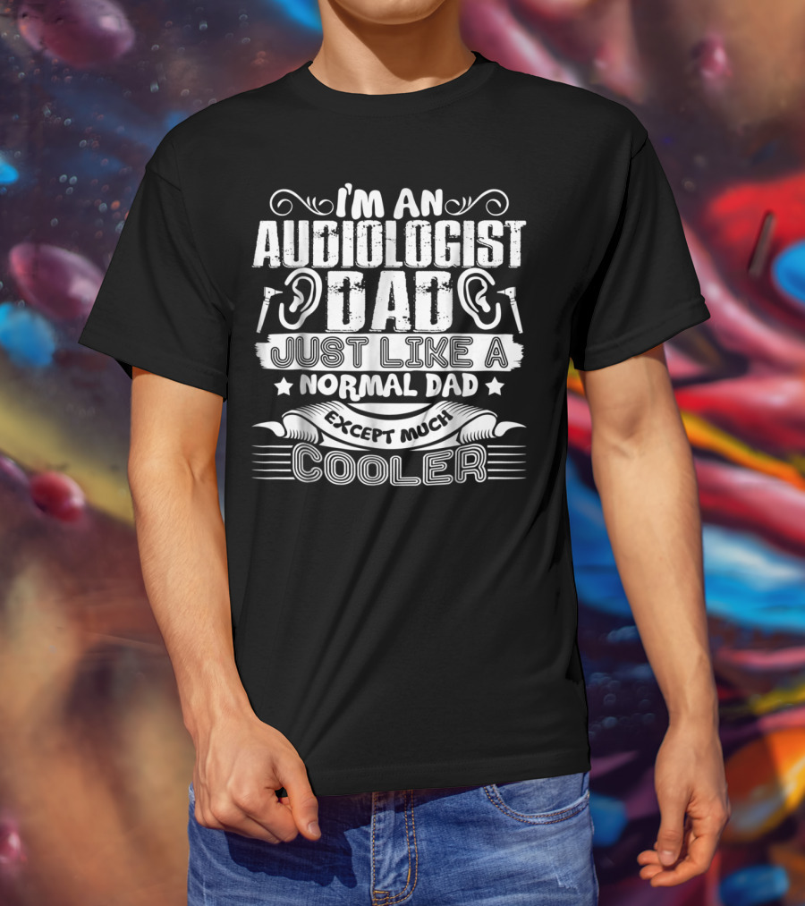 I'm An Audiologist Dad Just Like A Normal Dad Except Much Cooler T-Shirt