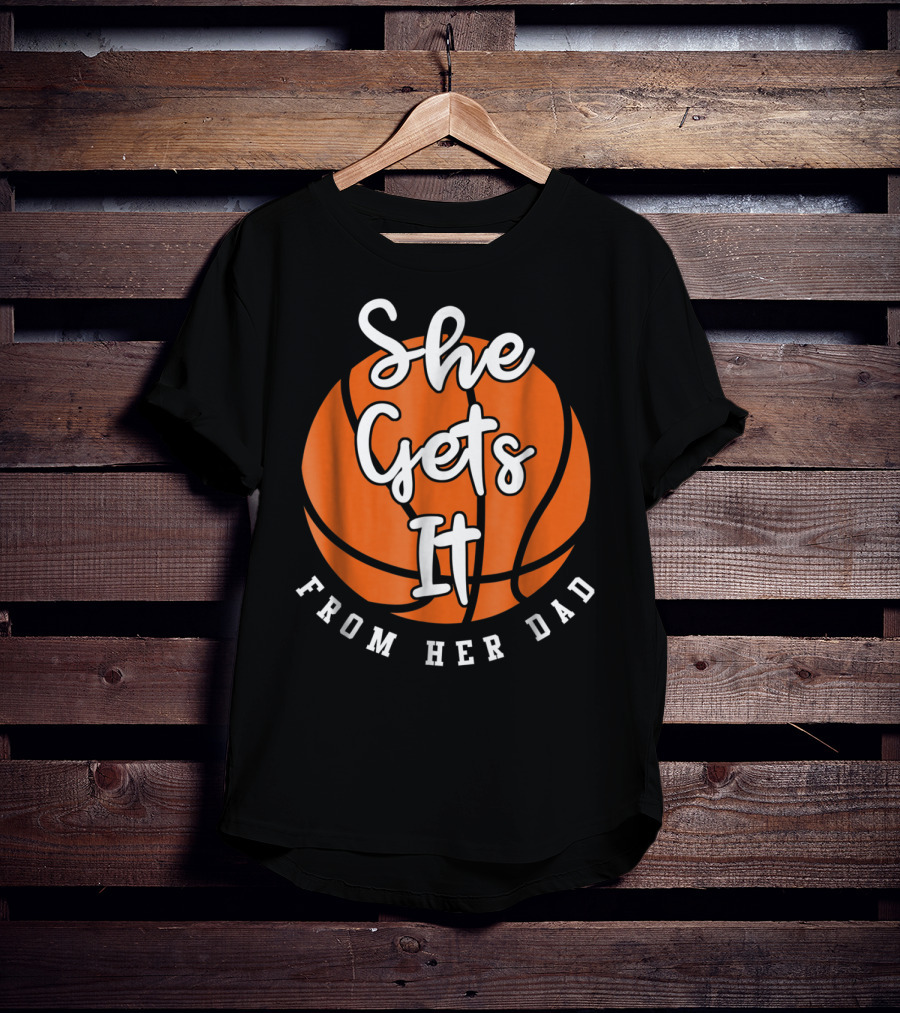Basketball Dad She Gets It From Her Dad Basketball T-Shirt