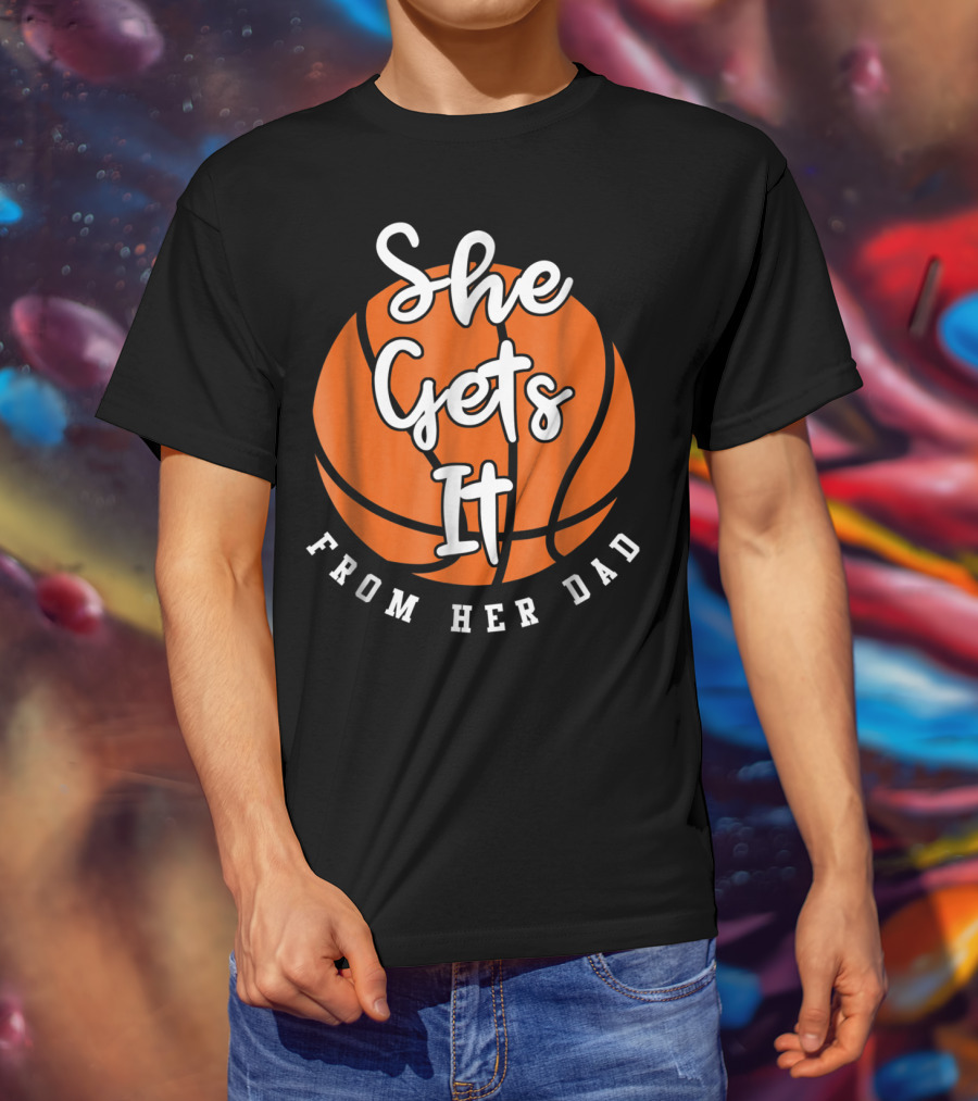 Basketball Dad She Gets It From Her Dad Basketball T-Shirt
