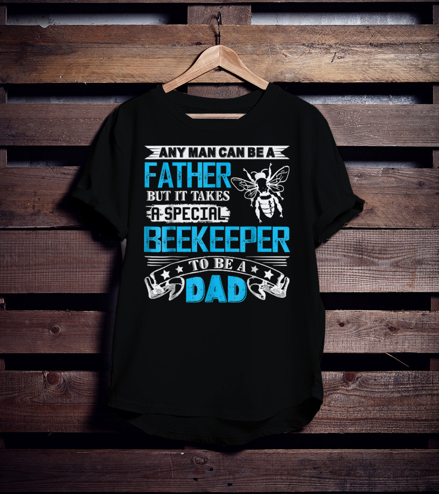 Any Man Can Be A Father But It Takes A Special Beekeeper To Be A Dad T-Shirt