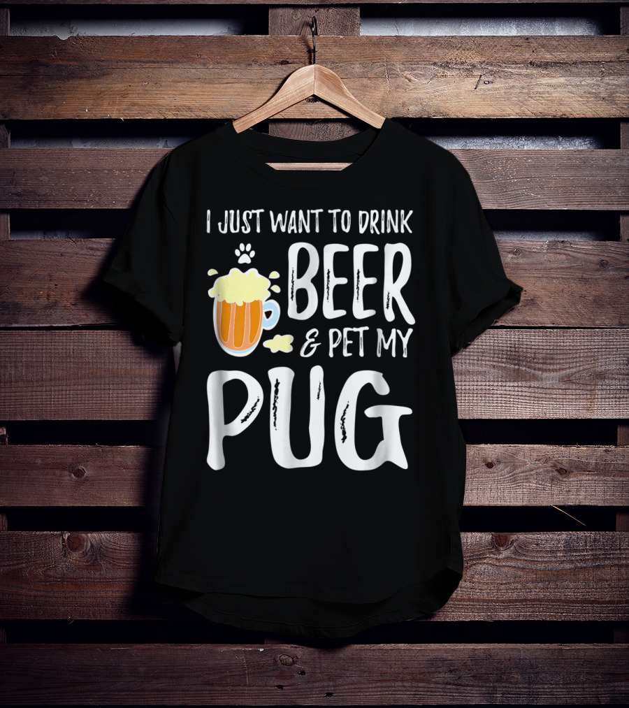 I Just Want To Drink Beer And Pet My Pug Dog Mom Or Dog Dad Idea86 T-Shirt