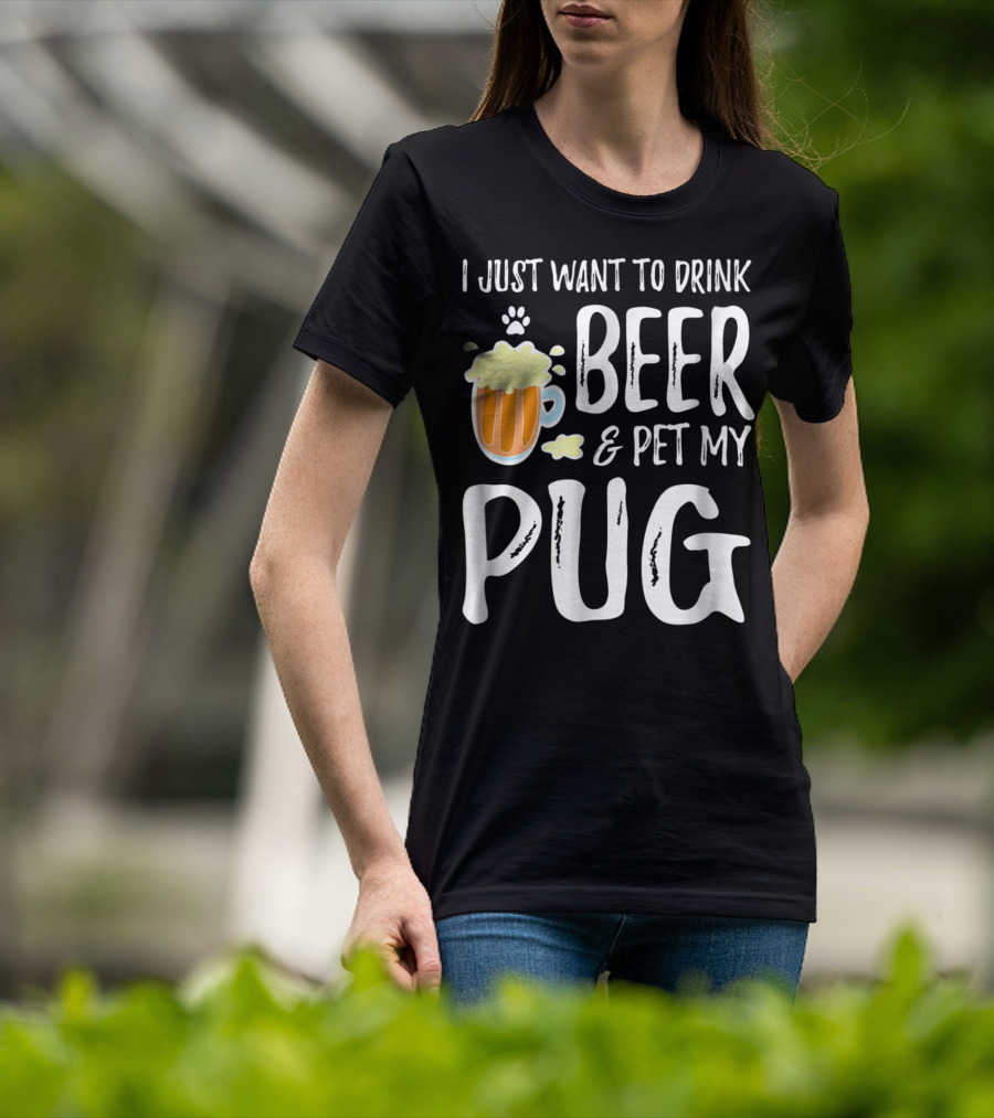 I Just Want To Drink Beer And Pet My Pug Dog Mom Or Dog Dad Idea86 T-Shirt