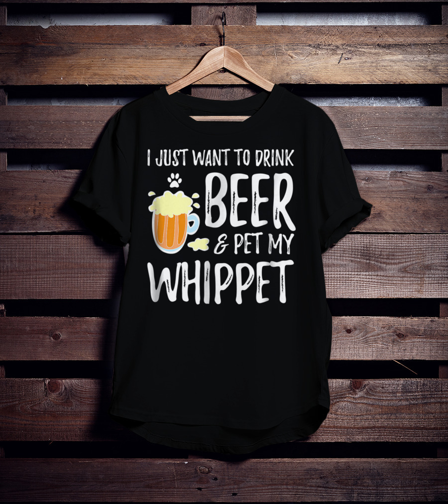 I Just Want To Drink Beer And Pet My Whippet T-Shirt