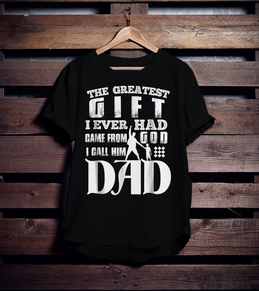 The Greatest Gift I Ever Had Came From God I Call Him Dad T-Shirt
