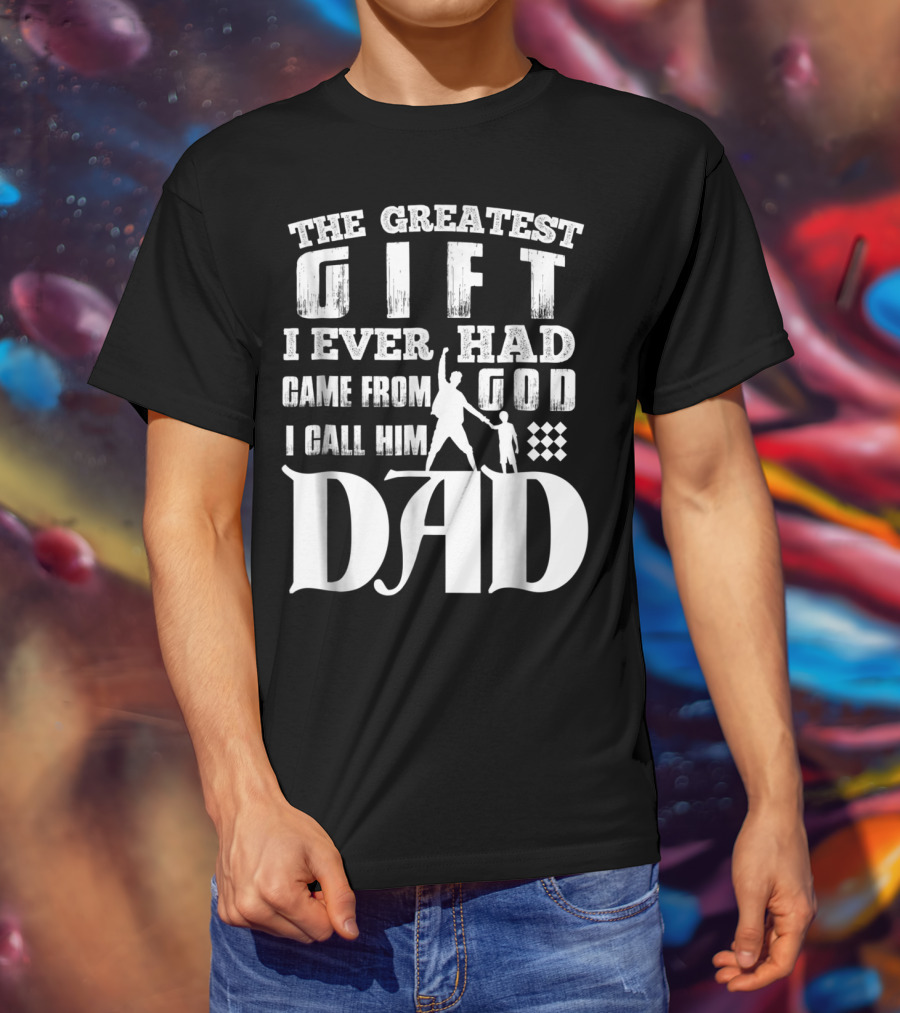 The Greatest Gift I Ever Had Came From God I Call Him Dad T-Shirt