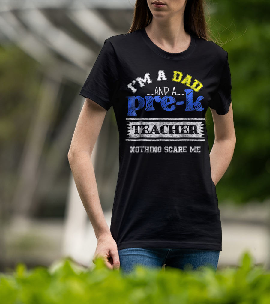 I'm A Dad And A Pre-K Teacher Nothing Scare Me T-Shirt
