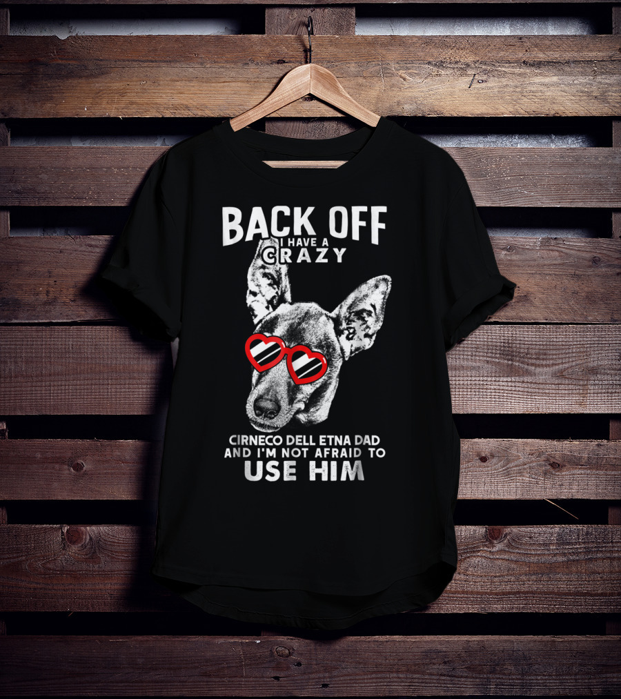 Back Off I Have A Crazy Cirneco Dell'Etna Dad And I'm Not Afraid To Use Him T-Shirt