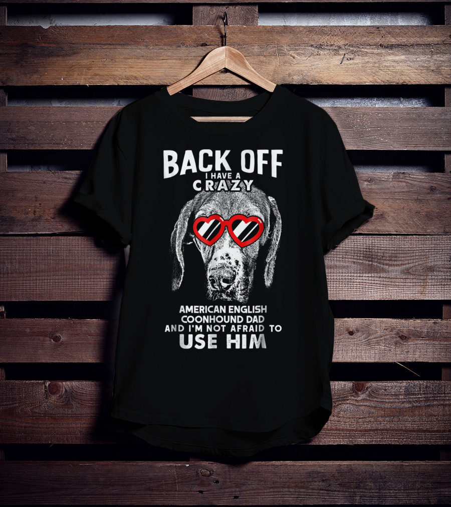 Back Off I Have A Crazy American English Coonhound Dad And I'm Not Afraid To Use Him T-Shirt