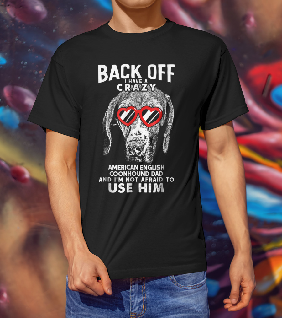 Back Off I Have A Crazy American English Coonhound Dad And I'm Not Afraid To Use Him T-Shirt