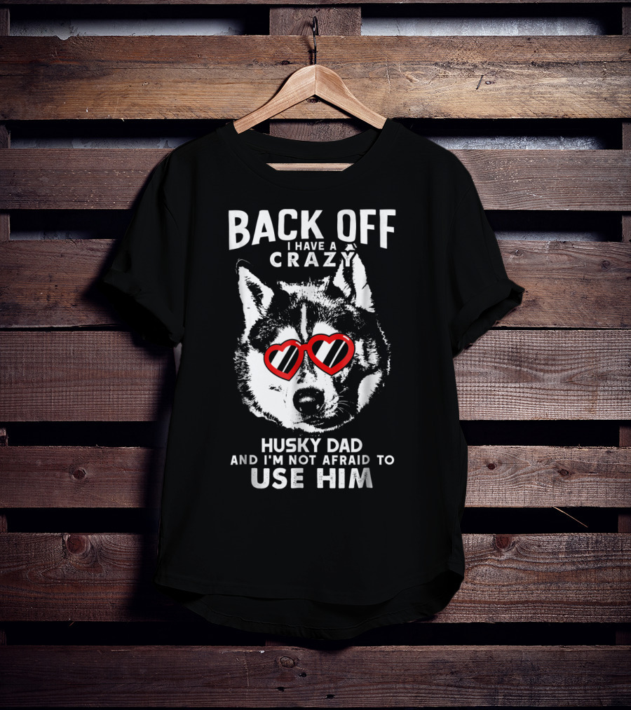 Back Off I Have A Crazy Husky Dad And I'm Not Afraid To Use Him T-Shirt