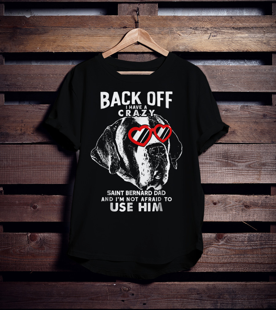 Back Off I Have A Crazy Saint Bernard Dad And I'm Not Afraid To Use Him T-Shirt