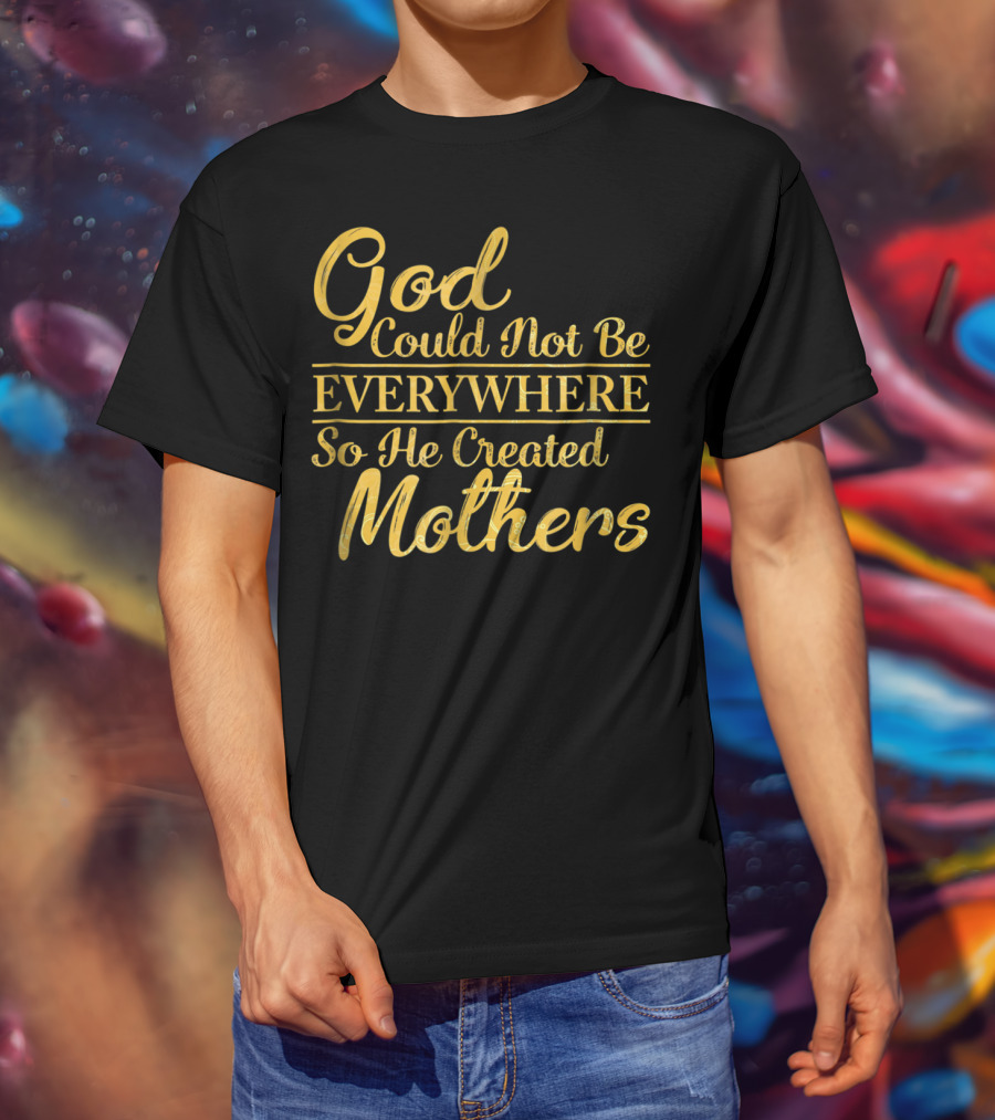 God Could Not Be Everywhere So He Created Mothers Best Mom Mother Women Dad Son Daughter33 T-Shirt