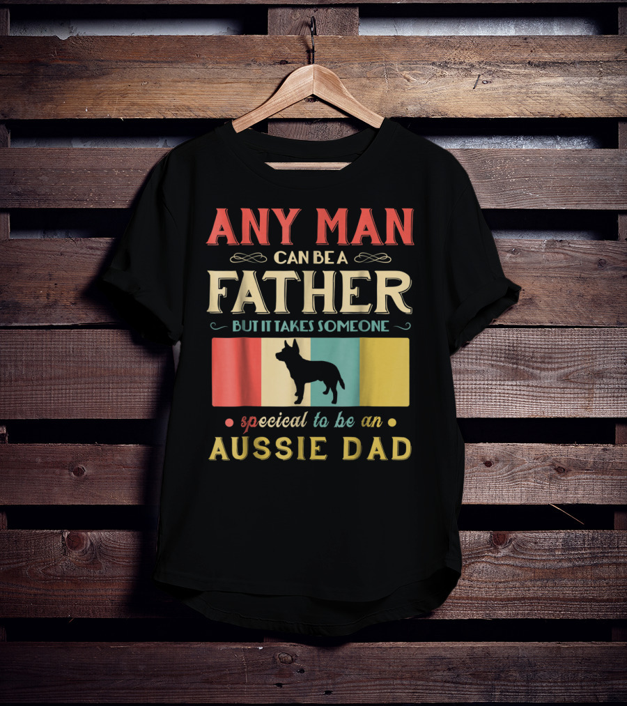 Any Man Can Be A Father But It Takes Someone Special To Be An Aussie Dad T-Shirt