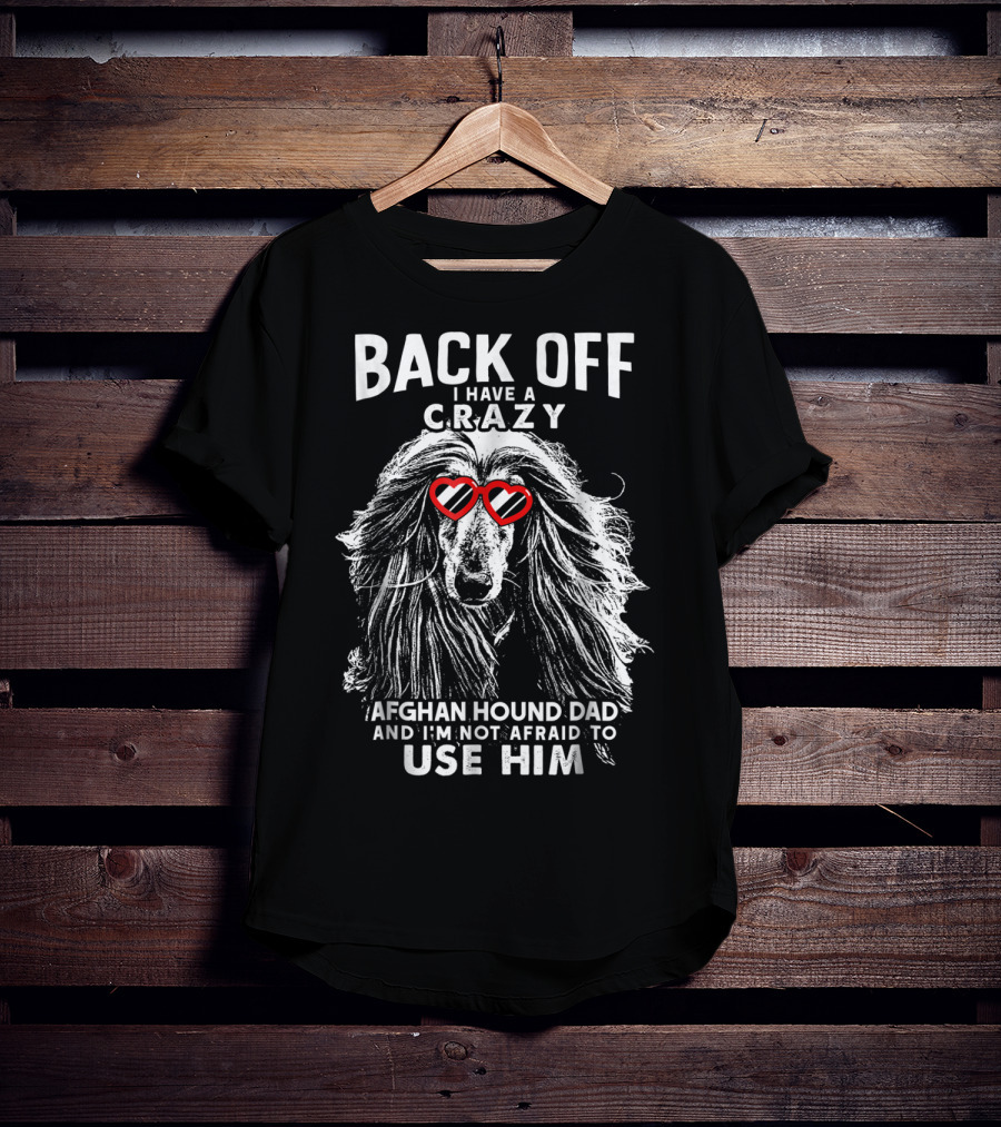 Back Off I Have A Crazy Afghan Hound Dad And I'm Not Afraid To Use Him T-Shirt