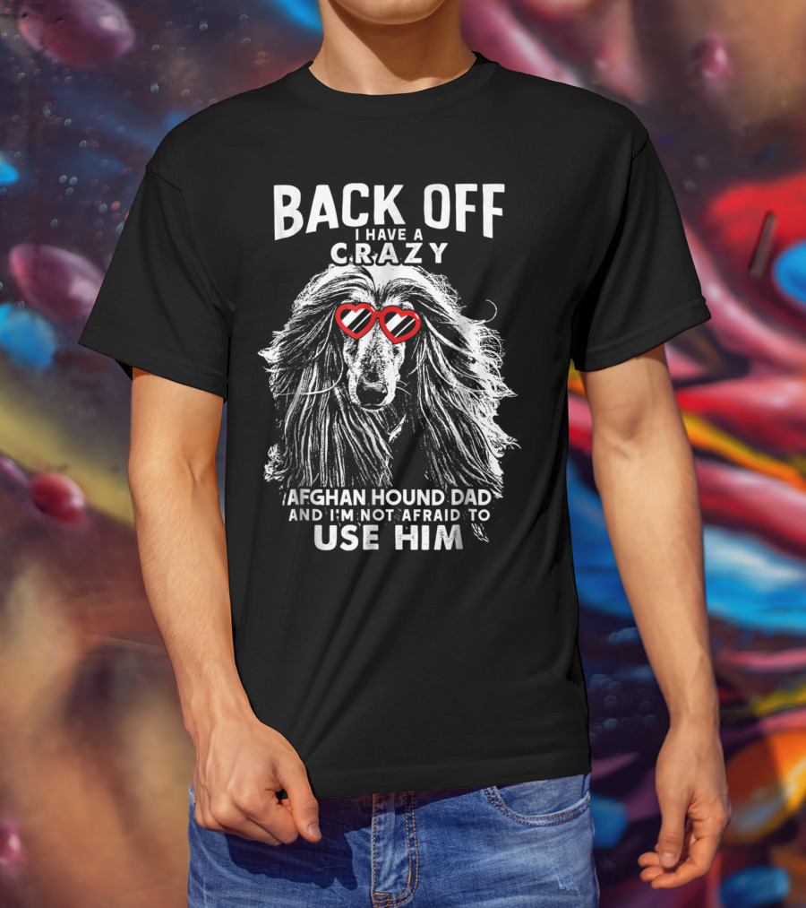 Back Off I Have A Crazy Afghan Hound Dad And I'm Not Afraid To Use Him T-Shirt