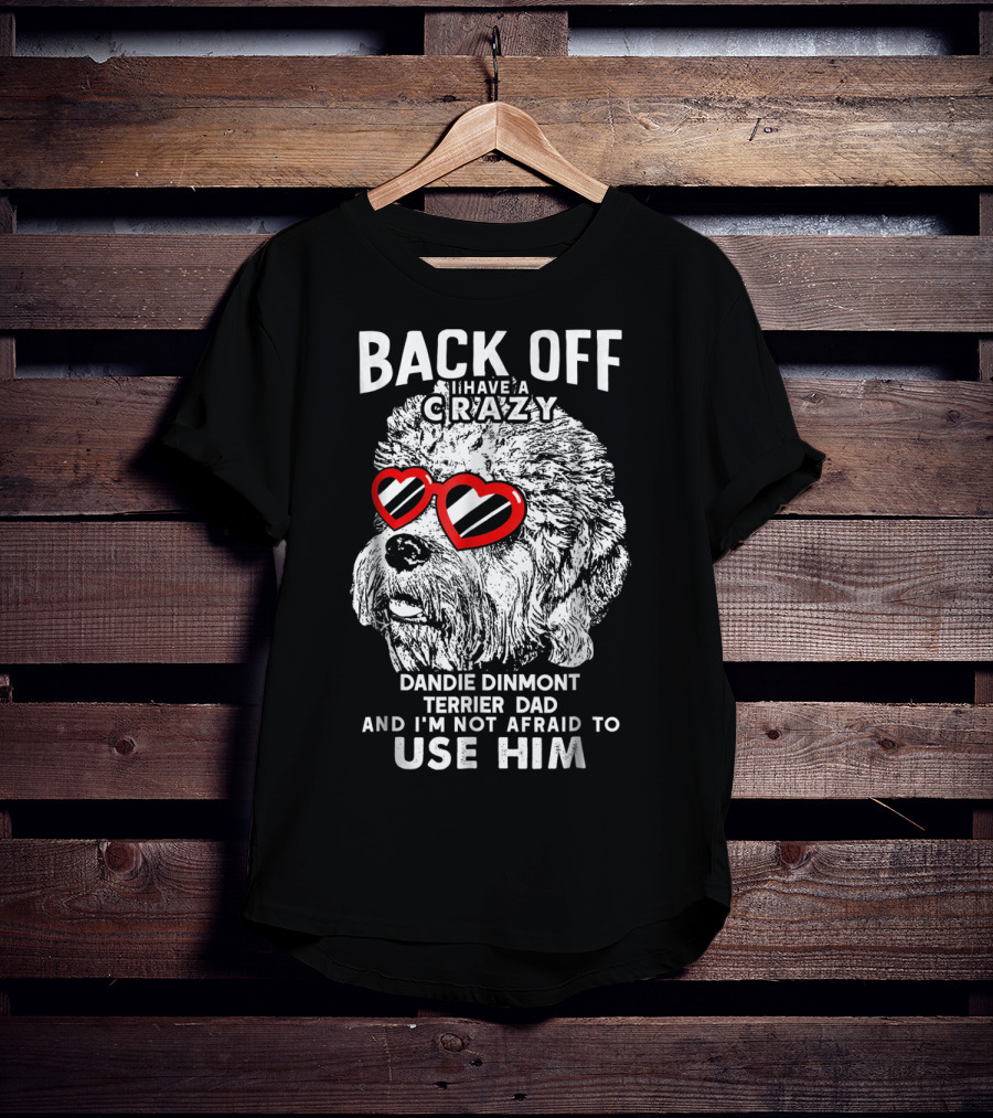 Back Off I Have A Crazy Dandie Dinmont Terrier Dad And I'm Not Afraid To Use Him T-Shirt