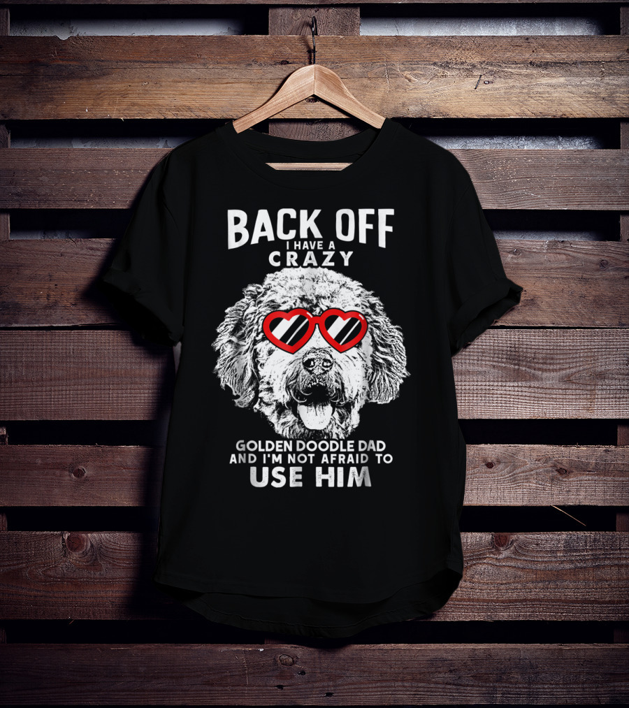 Back Off I Have A Crazy Goldendoodle Dad And I'm Not Afraid To Use Him T-Shirt