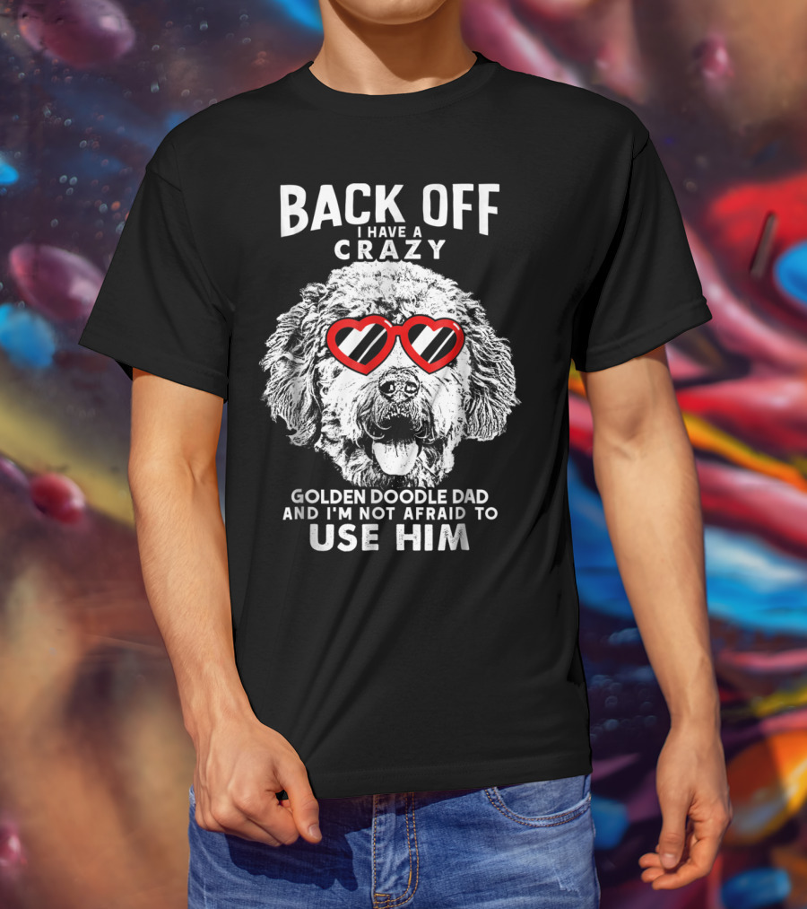 Back Off I Have A Crazy Goldendoodle Dad And I'm Not Afraid To Use Him T-Shirt