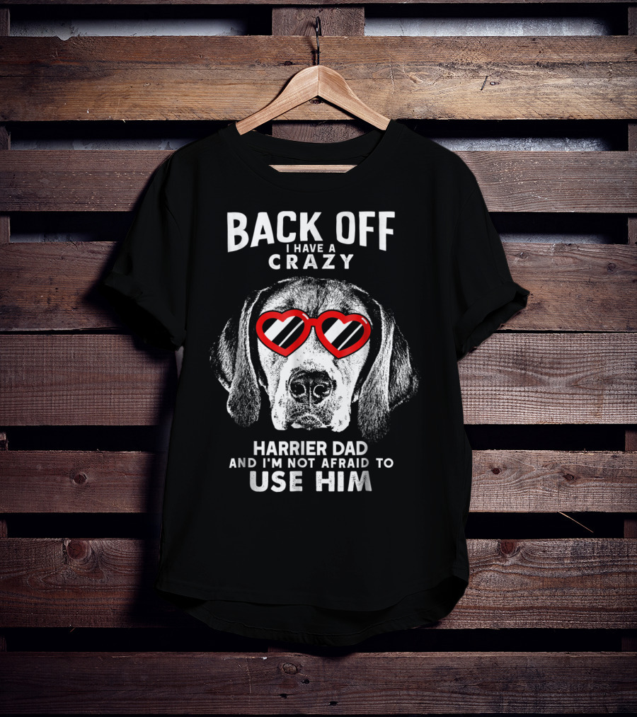 Back Off I Have A Crazy Harrier Dad And I'm Not Afraid To Use Him T-Shirt