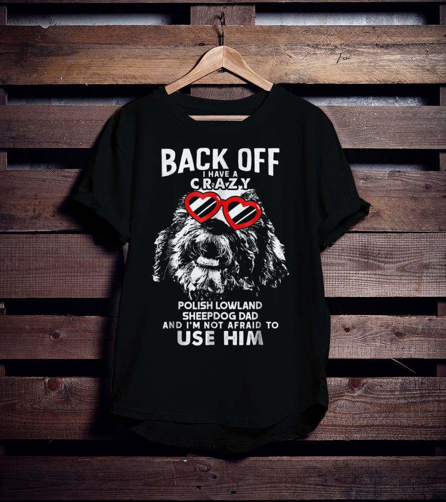 Back Off I Have A Crazy Polish Lowland Sheepdog Dad And I'm Not Afraid To Use Him T-Shirt