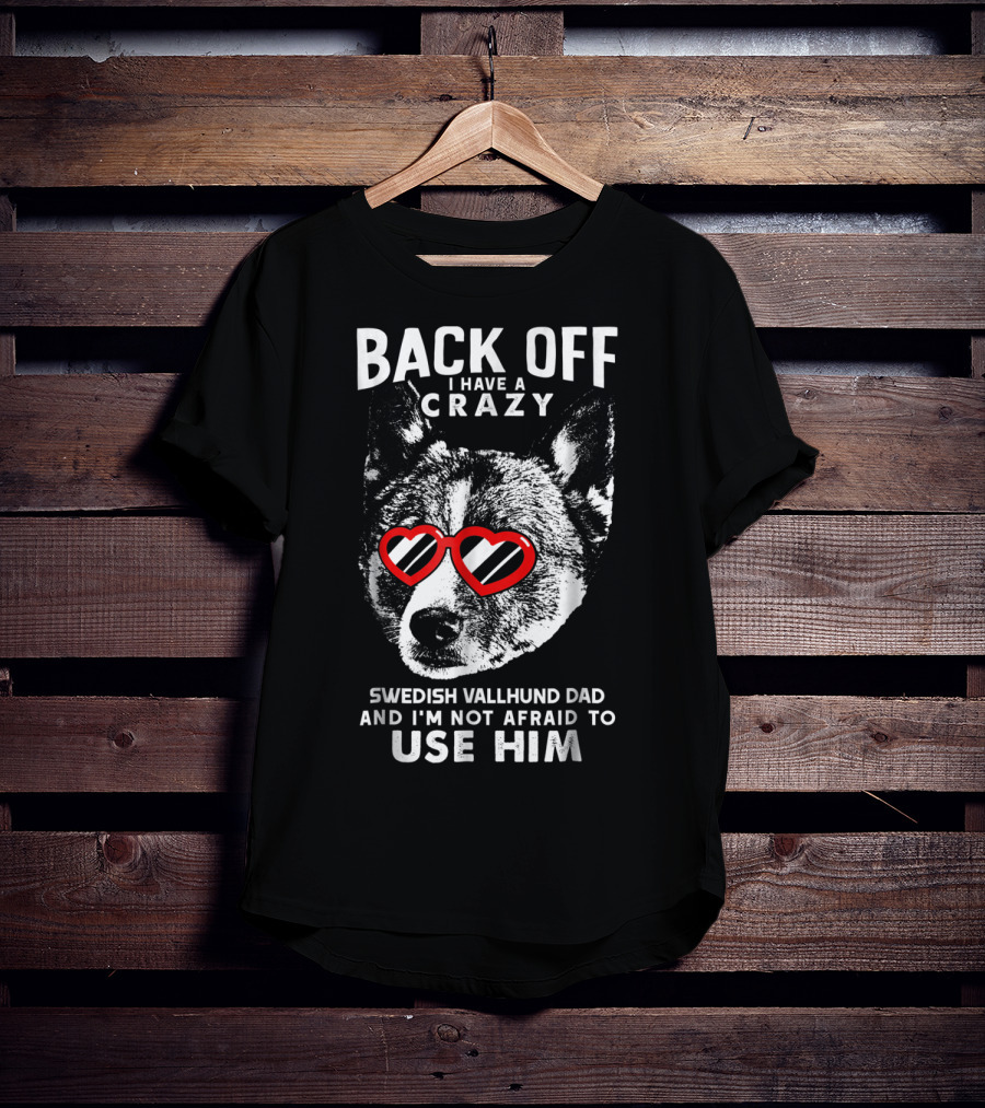 Back Off I Have A Crazy Swedish Vallhund Dad And I'm Not Afraid To Use Him T-Shirt